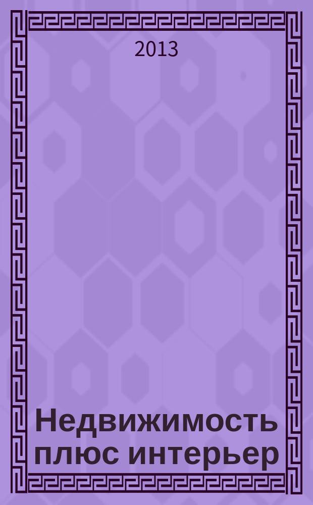 Недвижимость плюс интерьер : рекламно-информационный журнал. 2013, № 1 (31)