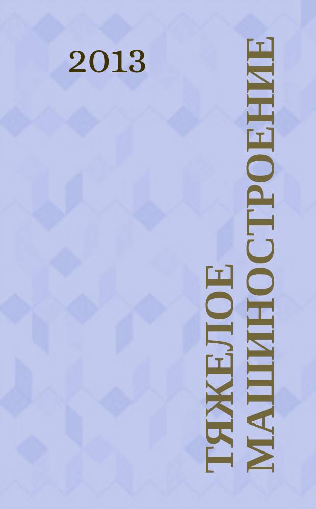 Тяжелое машиностроение : ТМ Ежемес. науч.-техн. и произв. журн. М-ва тяжелого машиностроения СССР и Всесоюз. НТО машиностроителей. 2013, № 6/7