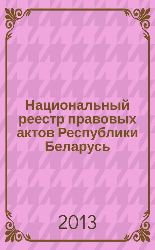 Национальный реестр правовых актов Республики Беларусь : Офиц. изд. 2013, № 25 (2760)