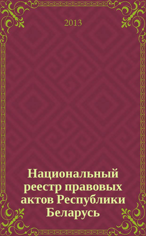 Национальный реестр правовых актов Республики Беларусь : Офиц. изд. 2013, № 28 (2763)