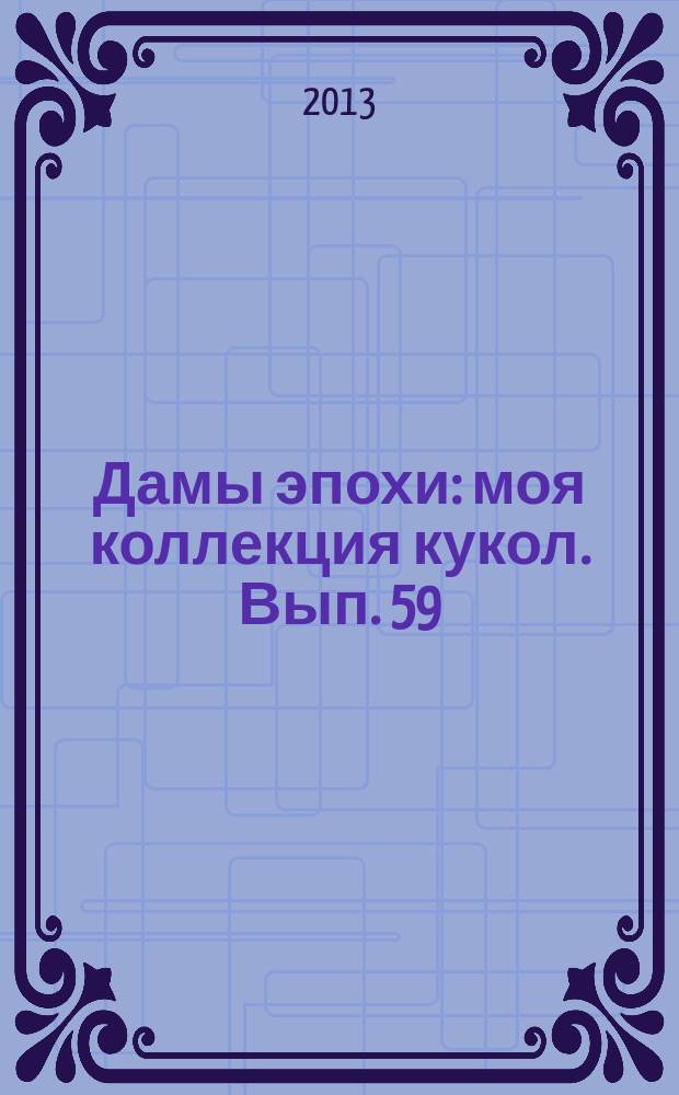 Дамы эпохи : моя коллекция кукол. Вып. 59