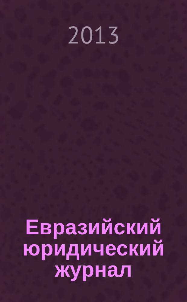 Евразийский юридический журнал : международный научный и научно-практический юридический журнал. 2013, № 7 (62)