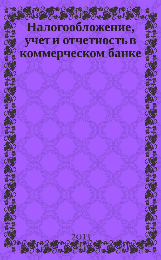 Налогообложение, учет и отчетность в коммерческом банке : Ежекварт. альм. 2013, № 8 (174)