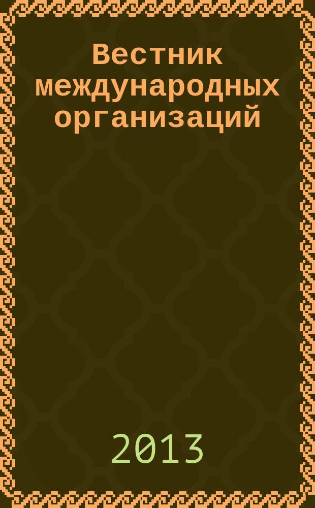 Вестник международных организаций : образование, наука, новая экономика ежемесячный информационно-аналитический журнал издание Института международных организаций и международного сотрудничества Государственного университета - Высшей школы экономики (Москва). 2013, № 2 (41)