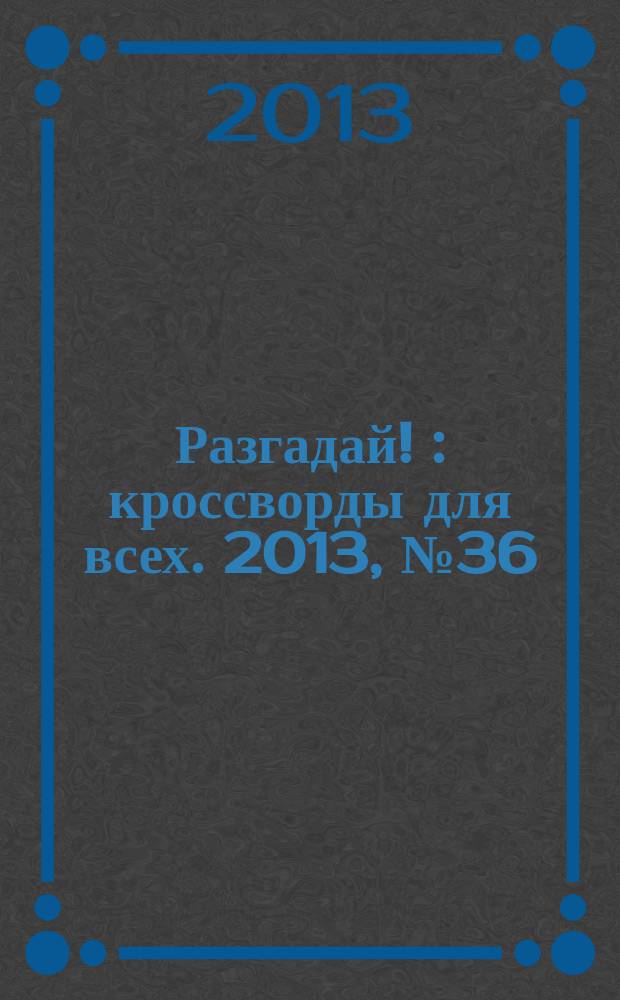 Разгадай ! : кроссворды для всех. 2013, № 36