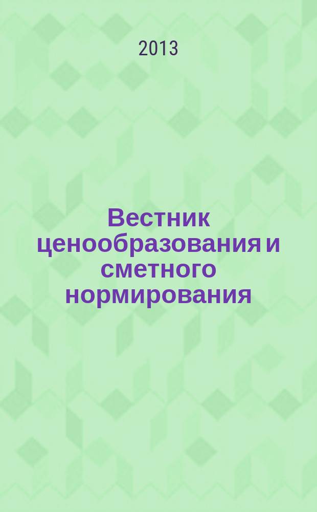 Вестник ценообразования и сметного нормирования : документы, консультации и разъяснения по вопросам сметного ценообразования в строительстве. 2013, вып. 8 (149)