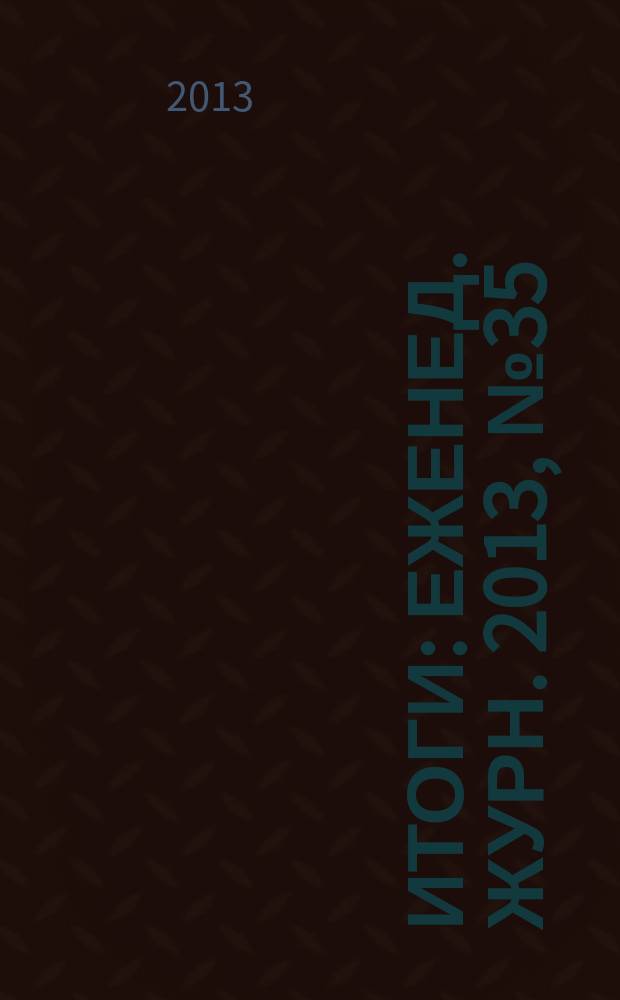 Итоги : Еженед. журн. 2013, № 35 (899)