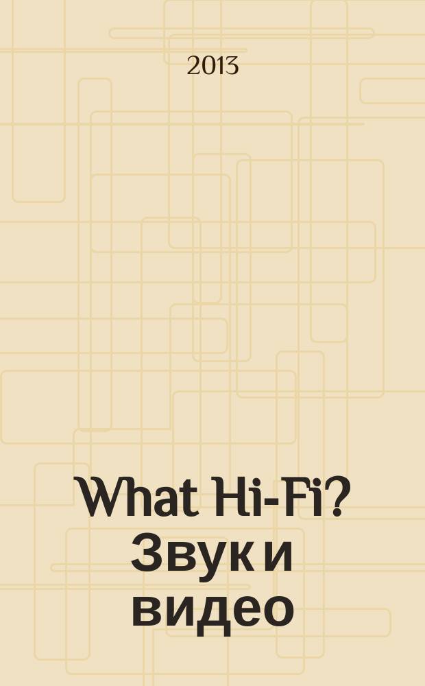What Hi-Fi? Звук и видео : Лучший спутник покупателя Hi-Fi и домаш. кинотеатра. 2013, 8