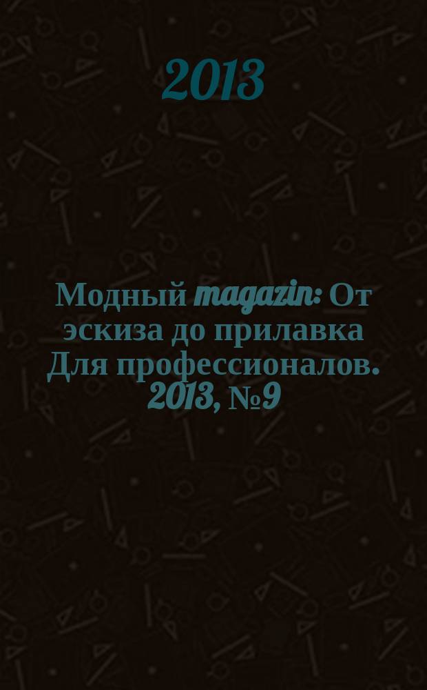 Модный magazin : От эскиза до прилавка Для профессионалов. 2013, № 9 (117)