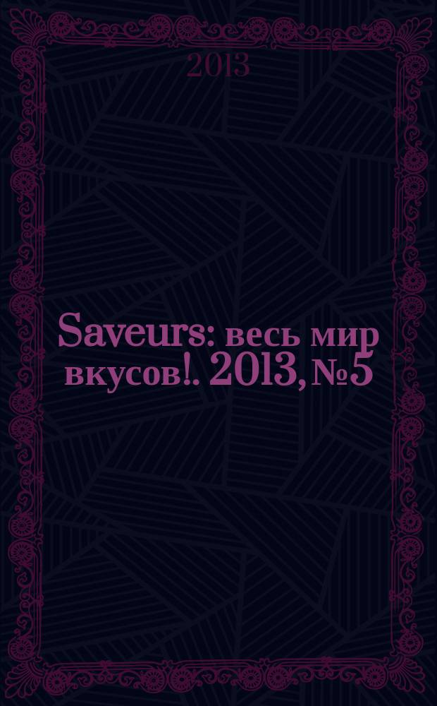 Saveurs : весь мир вкусов !. 2013, № 5