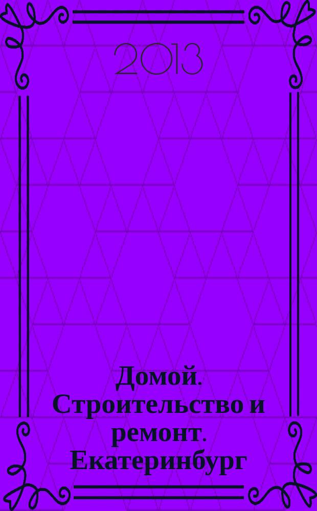 Домой. Строительство и ремонт. Екатеринбург : рекламное издание. 2013, № 30 (415)