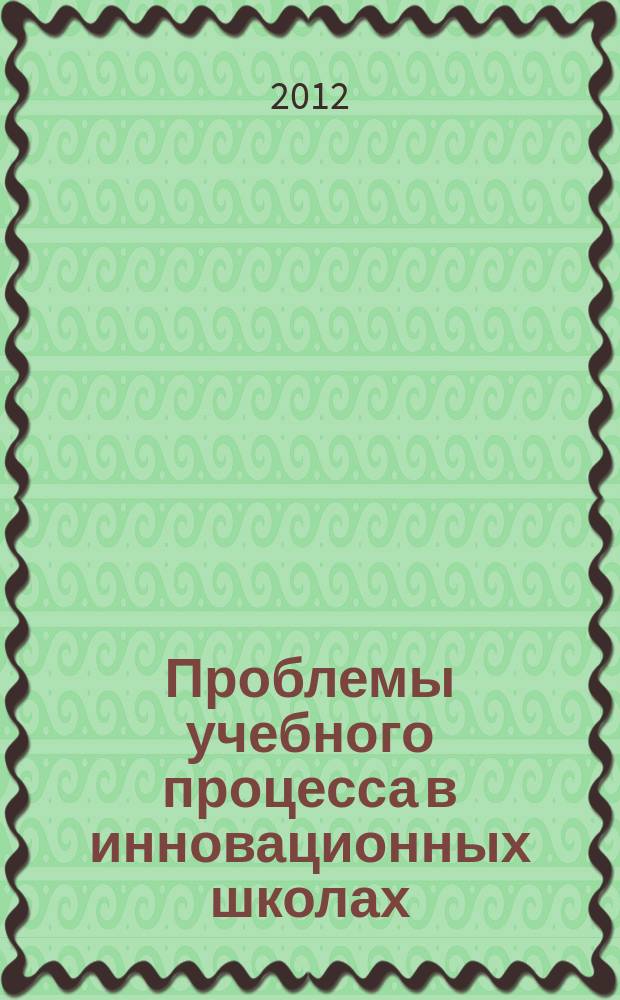 Проблемы учебного процесса в инновационных школах : Сб. науч. тр. Вып. 17