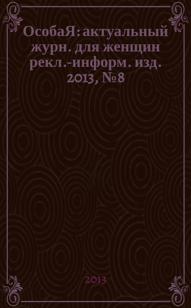ОсобаЯ : актуальный журн. для женщин рекл.-информ. изд. 2013, № 8 (43)