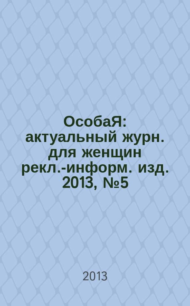 ОсобаЯ : актуальный журн. для женщин рекл.-информ. изд. 2013, № 5 (40)