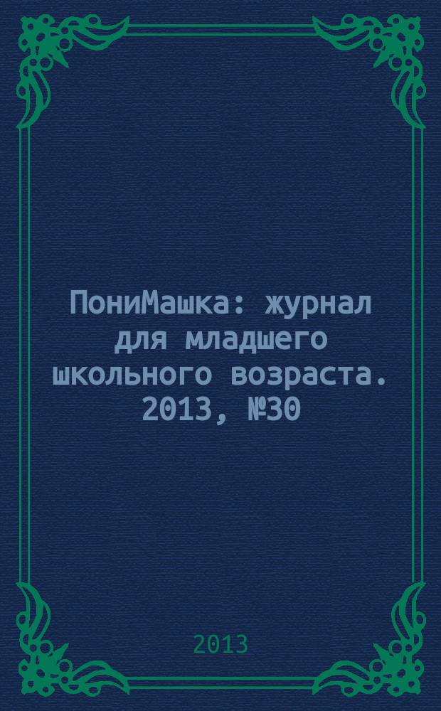ПониМашка : журнал для младшего школьного возраста. 2013, № 30 : ПониМашка в маленьком мире