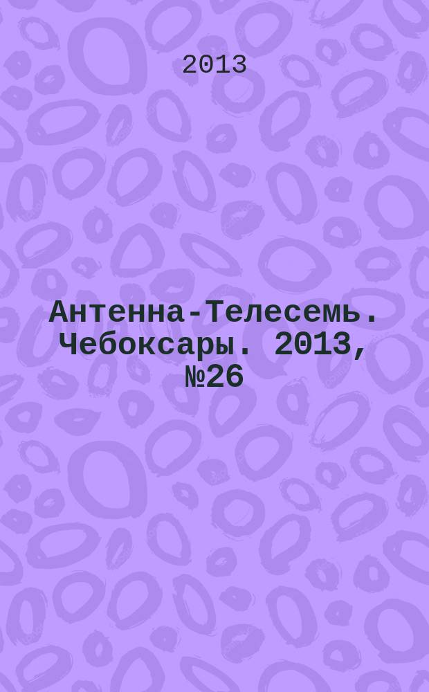Антенна-Телесемь. Чебоксары. 2013, № 26 (244)