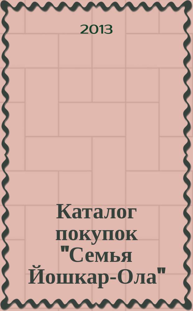 Каталог покупок "Семья Йошкар-Ола" : информационно-рекламное издание. 2013, № 4 (19)