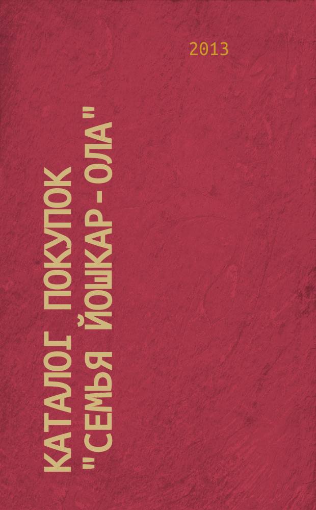 Каталог покупок "Семья Йошкар-Ола" : информационно-рекламное издание. 2013, № 8 (23)