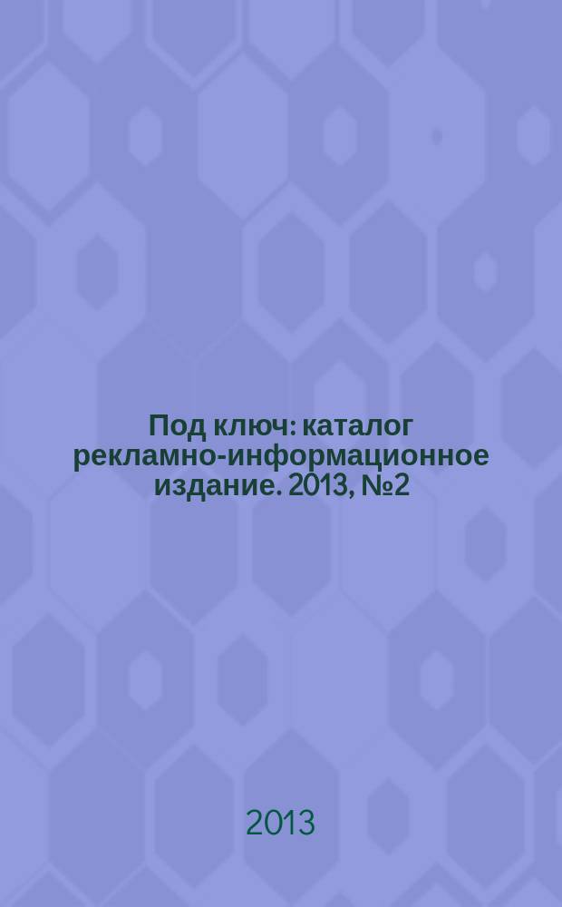 Под ключ : каталог рекламно-информационное издание. 2013, № 2 (23)