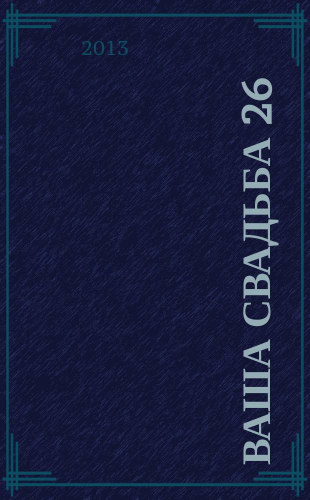 Ваша свадьба 26 : главный журнал для влюбленных в России. 2013, № 1 (8)