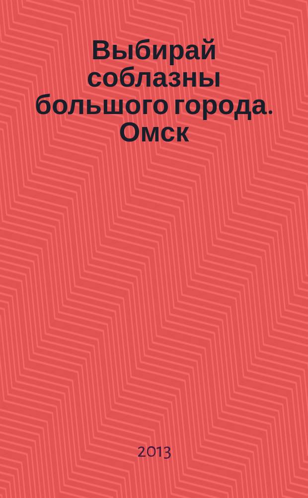 Выбирай соблазны большого города. Омск : развлечения, отдых, зрелища, культурный досуг. 2013, № 15 (161)