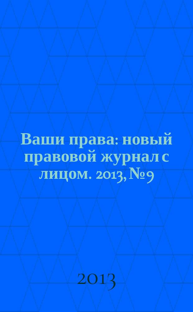Ваши права : новый правовой журнал с лицом. 2013, № 9