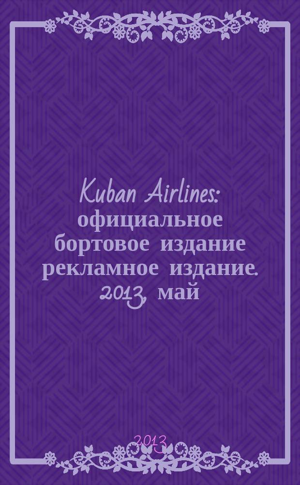 Kuban Airlines : официальное бортовое издание рекламное издание. 2013, май (71) [т.е. май (72)]