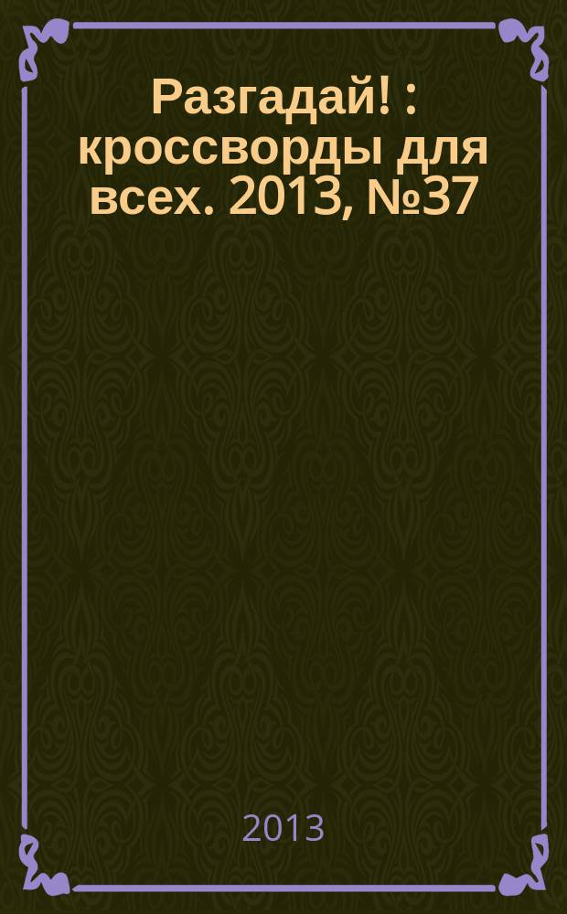 Разгадай ! : кроссворды для всех. 2013, № 37