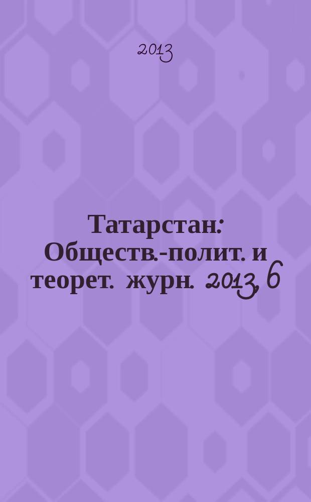 Татарстан : Обществ.-полит. и теорет. журн. 2013, 6