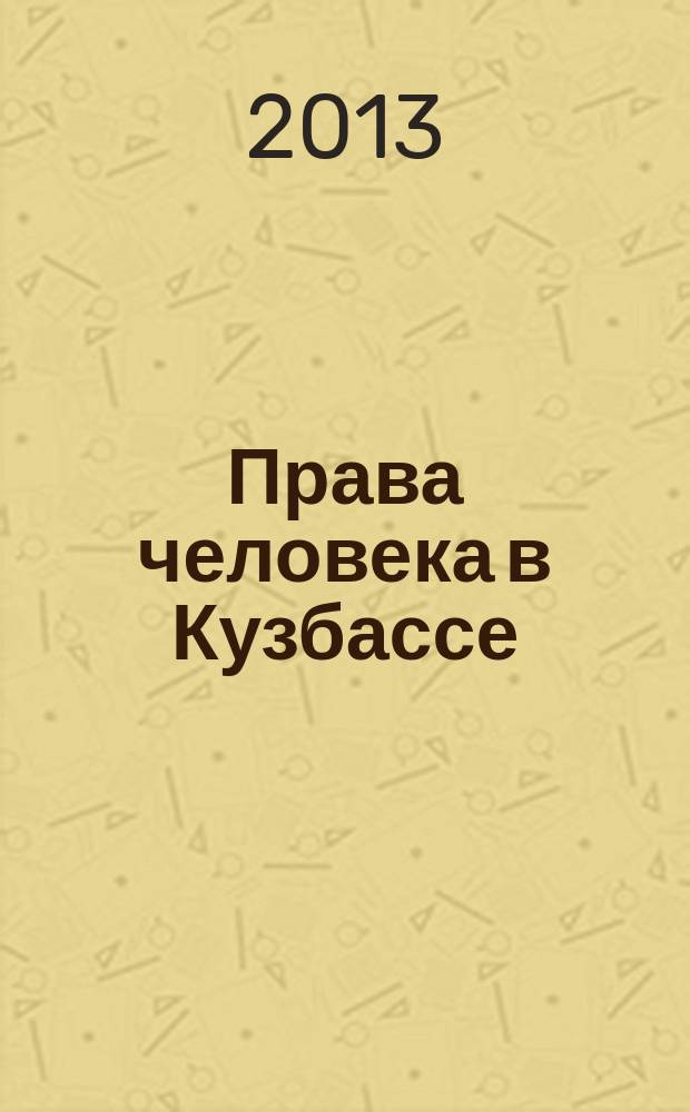 Права человека в Кузбассе : информационный бюллетень Уполномоченного по правам человека в Кемеровской области. 2013, № 2 (40)