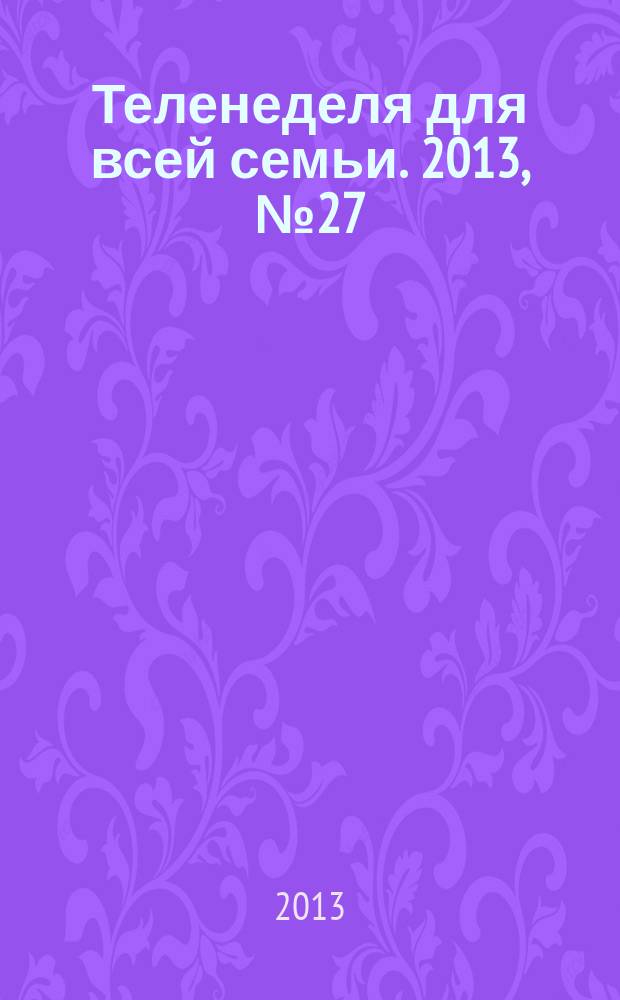 Теленеделя для всей семьи. 2013, № 27 (357)