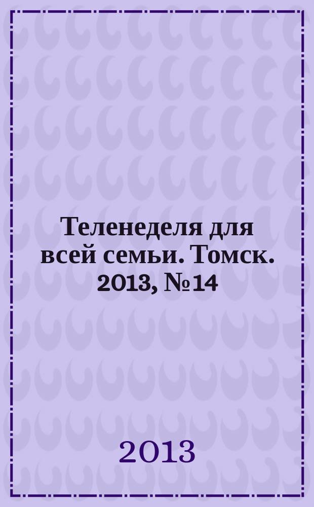 Теленеделя для всей семьи. Томск. 2013, № 14 (552)