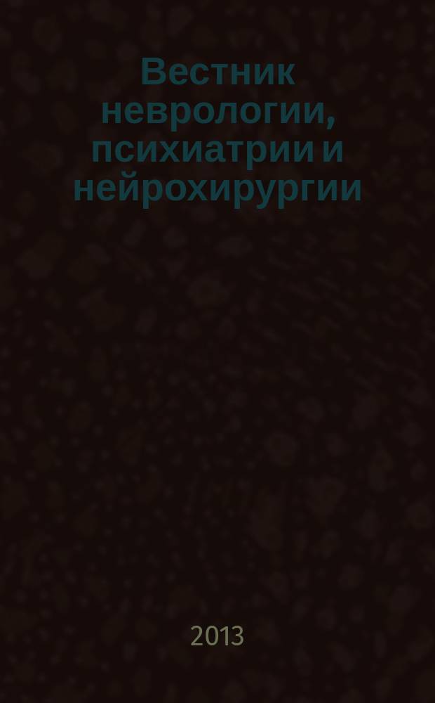 Вестник неврологии, психиатрии и нейрохирургии : ежемесячный научно-практический рецензируемый медицинский журнал. 2013, № 5