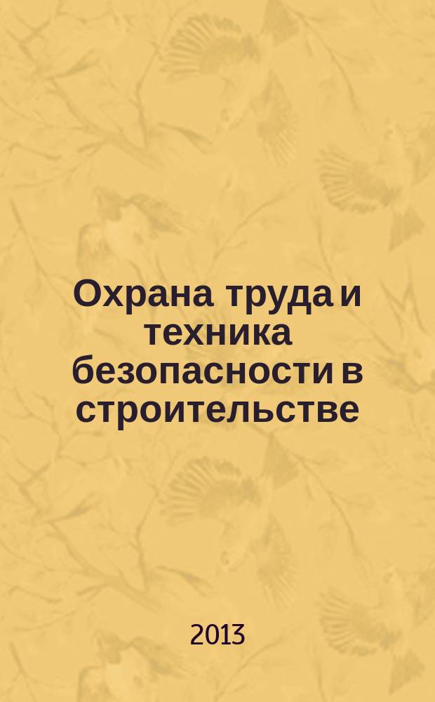 Охрана труда и техника безопасности в строительстве : Ежемес. произв.-техн. журн. 2013, № 8