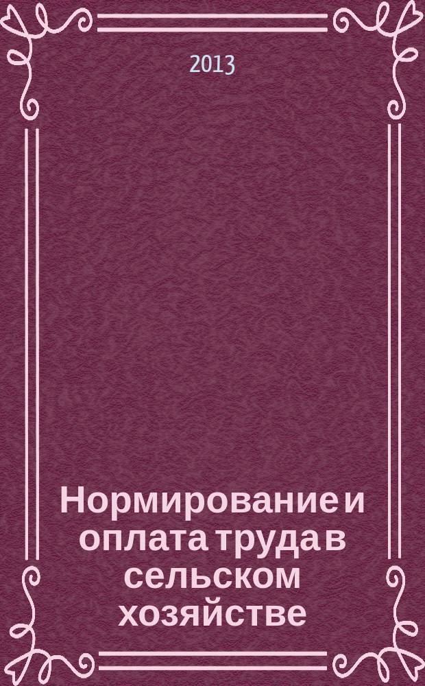 Нормирование и оплата труда в сельском хозяйстве : Ежемес. науч.-практ. журн. 2013, 7