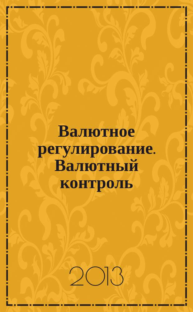 Валютное регулирование. Валютный контроль : Науч.-практ. журн. 2013, № 7