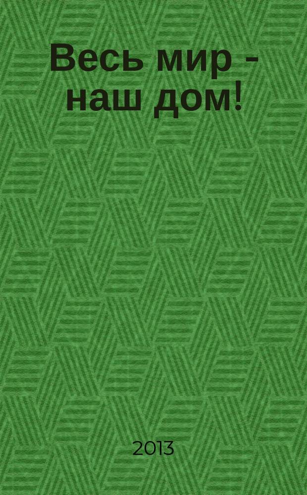 Весь мир - наш дом ! : журнал. 2013, № 6