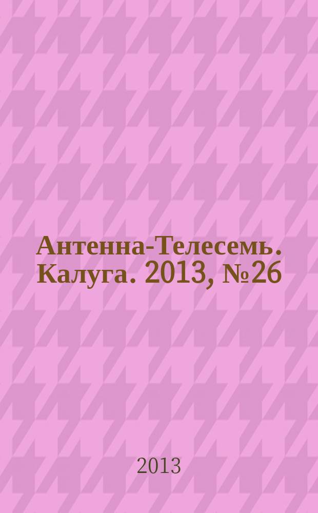 Антенна-Телесемь. Калуга. 2013, № 26 (392)