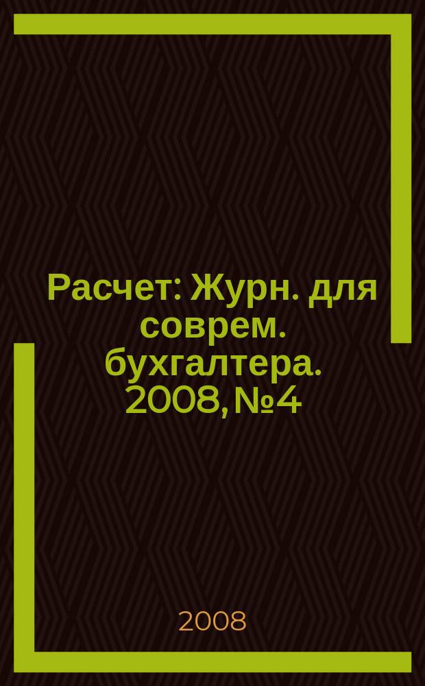 Расчет : Журн. для соврем. бухгалтера. 2008, № 4