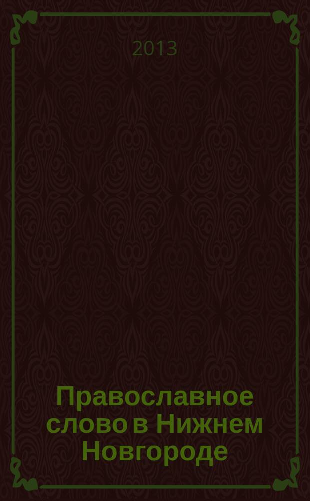 Православное слово в Нижнем Новгороде : ежемесячный журнал Нижегородской епархии Русской Православной Церкви. 2013, № 5 (68)