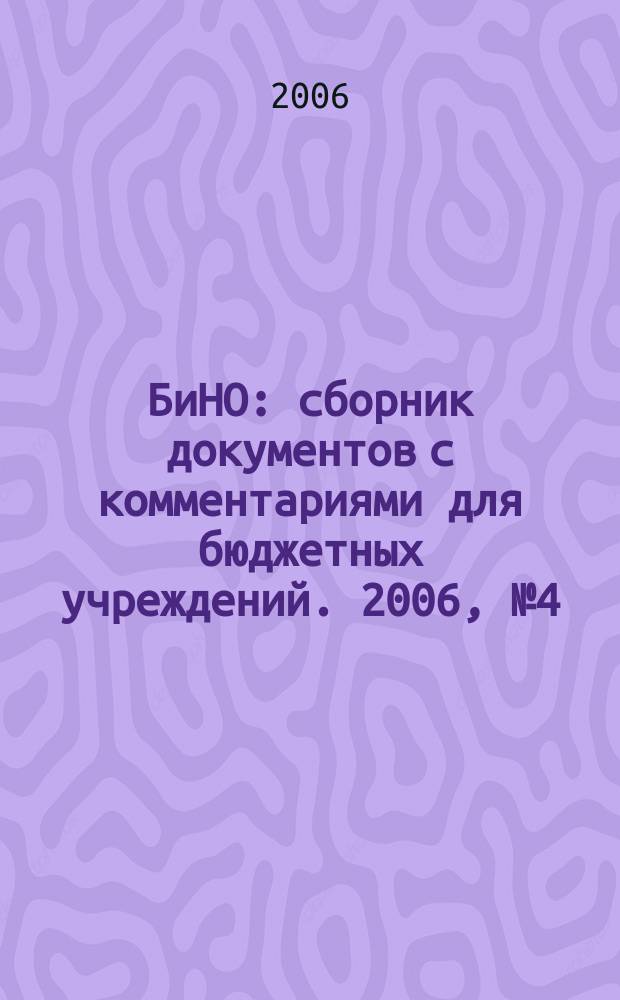 БиНО: сборник документов с комментариями для бюджетных учреждений. 2006, № 4 (10)