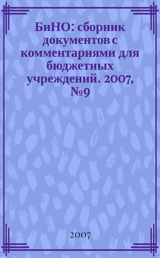 БиНО: сборник документов с комментариями для бюджетных учреждений. 2007, № 9 (27)