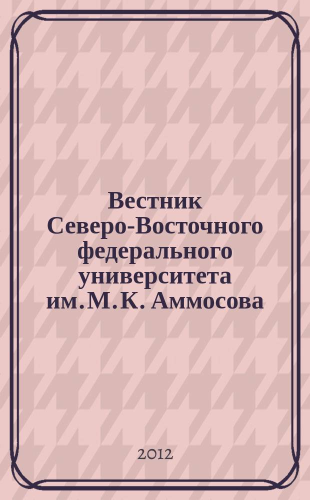 Вестник Северо-Восточного федерального университета им. М. К. Аммосова : научный журнал периодическое издание. Т. 9, № 4