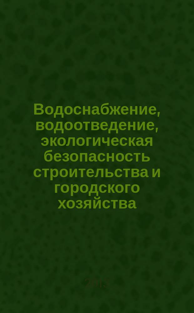 Водоснабжение, водоотведение, экологическая безопасность строительства и городского хозяйства : научно-техническое и производственное издание. Вып. 15 : Научный сборник трудов, посвященный памяти академика РАН С.В. Яковлева