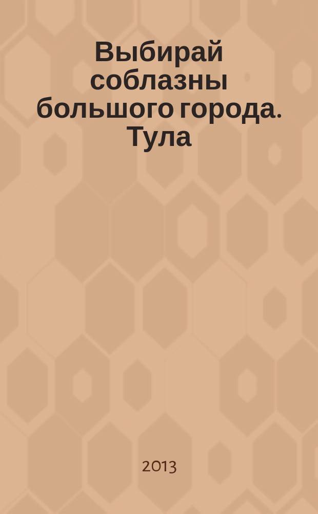 Выбирай соблазны большого города. Тула : рекламно-информационный журнал. 2013, № 7 (82)