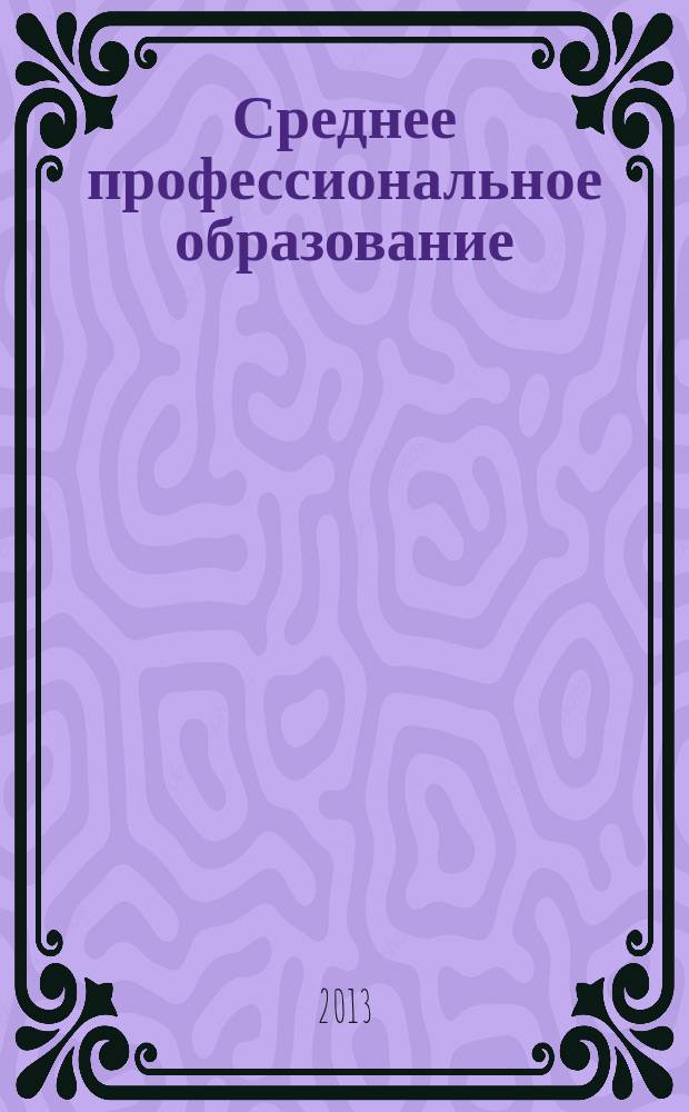 Среднее профессиональное образование : Ежемес. теорет. и науч.-метод. журн. 2013, № 6