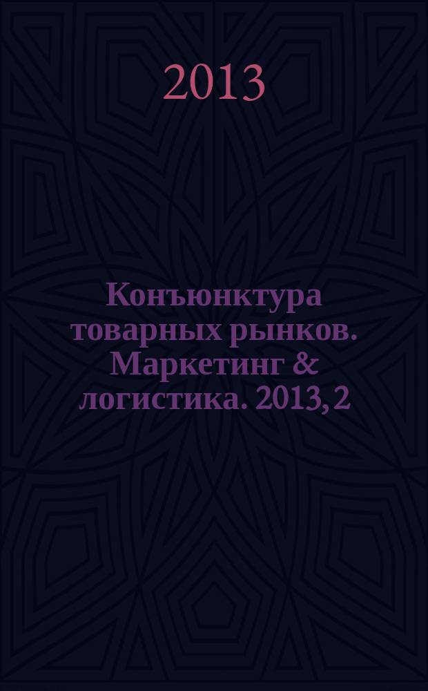 Конъюнктура товарных рынков. Маркетинг & логистика. 2013, 2