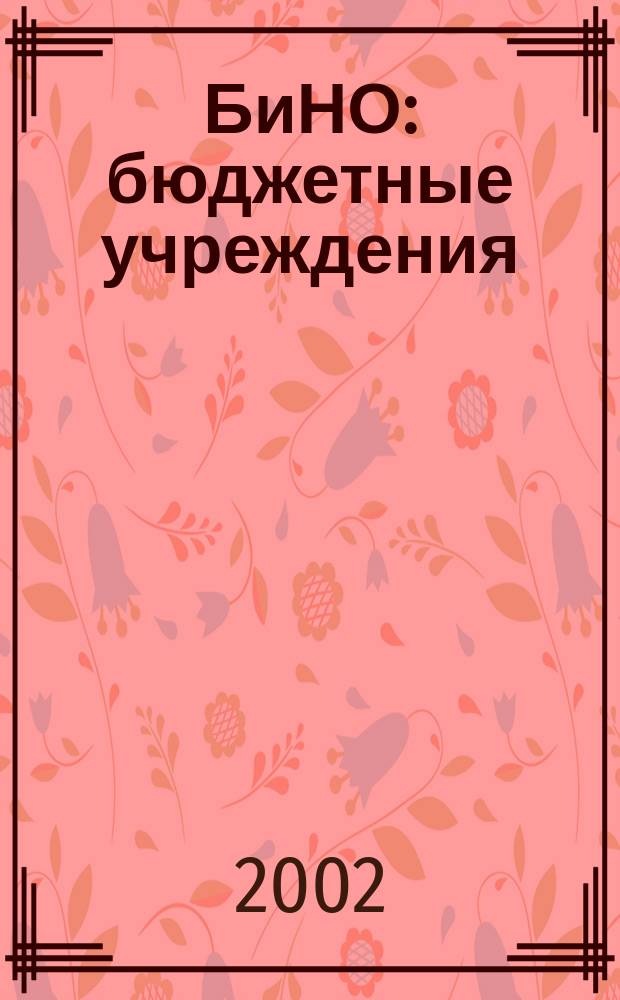 БиНО: бюджетные учреждения : Упр. фин. и хоз. деятельностью Для рук. и гл. бухгалтеров. 2002, № 4 (40)