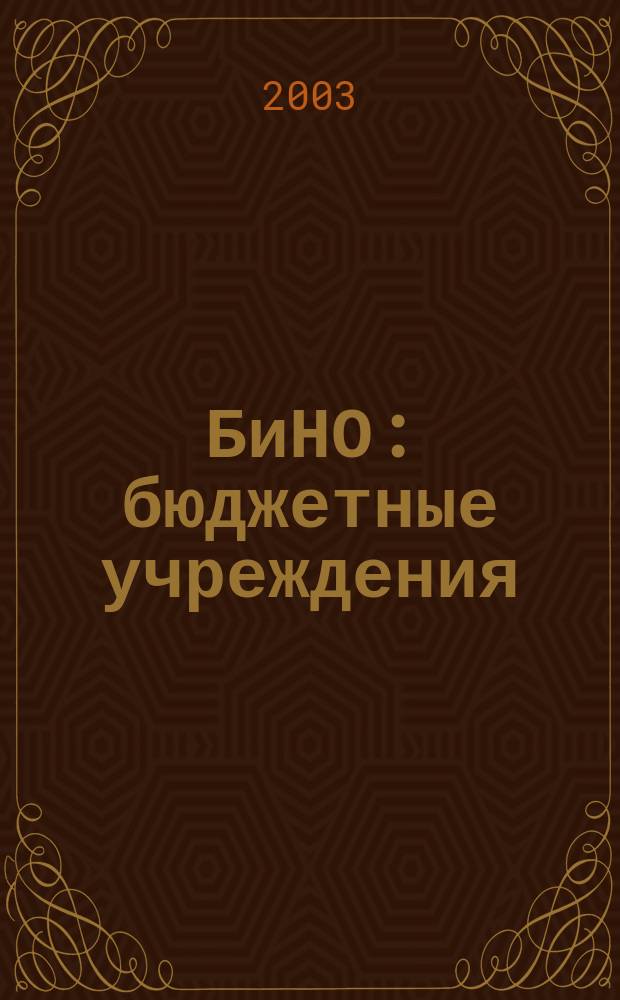 БиНО: бюджетные учреждения : Упр. фин. и хоз. деятельностью Для рук. и гл. бухгалтеров. 2003, № 4 (52)