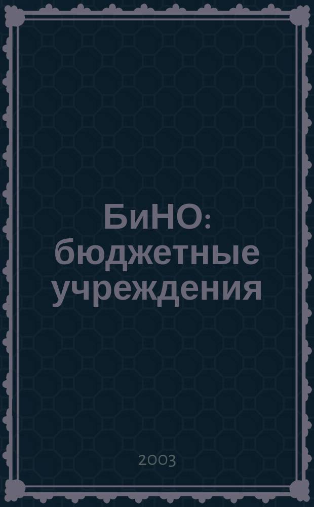 БиНО: бюджетные учреждения : Упр. фин. и хоз. деятельностью Для рук. и гл. бухгалтеров. 2003, № 9 (57)